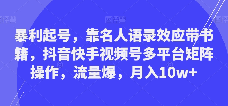 暴利起号，靠名人语录效应带书籍，抖音快手视频号多平台矩阵操作，流量爆，月入10w+-test
