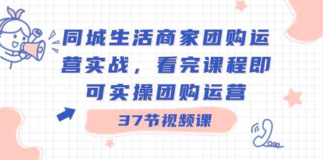 同城生活商家团购运营实战，看完课程即可实操团购运营（37节课）-test