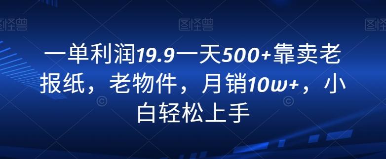 一单利润19.9一天500+靠卖老报纸，老物件，月销10w+，小白轻松上手-test
