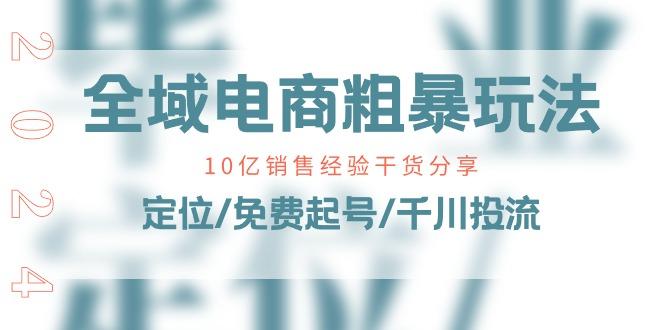 全域电商-粗暴玩法课：10亿销售经验干货分享！定位/免费起号/千川投流-test