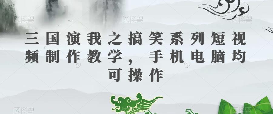 三国演我之搞笑系列短视频制作教学，手机电脑均可操作-test